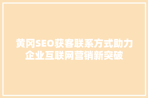 黄冈SEO获客联系方式助力企业互联网营销新突破