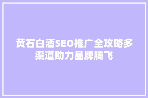 黄石白酒SEO推广全攻略多渠道助力品牌腾飞