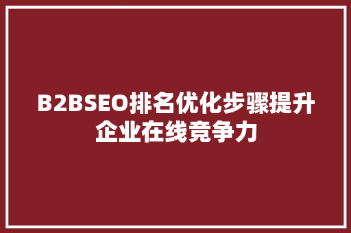 B2BSEO排名优化步骤提升企业在线竞争力