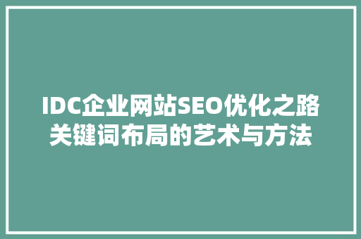 IDC企业网站SEO优化之路关键词布局的艺术与方法