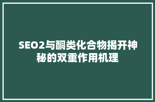 SEO2与酮类化合物揭开神秘的双重作用机理