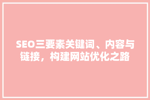 SEO三要素关键词、内容与链接，构建网站优化之路