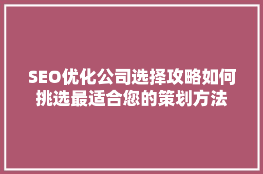 SEO优化公司选择攻略如何挑选最适合您的策划方法