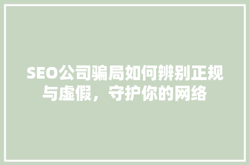 SEO公司骗局如何辨别正规与虚假，守护你的网络  第1张