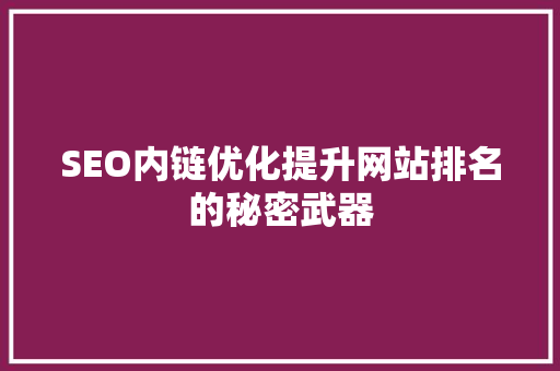 SEO内链优化提升网站排名的秘密武器