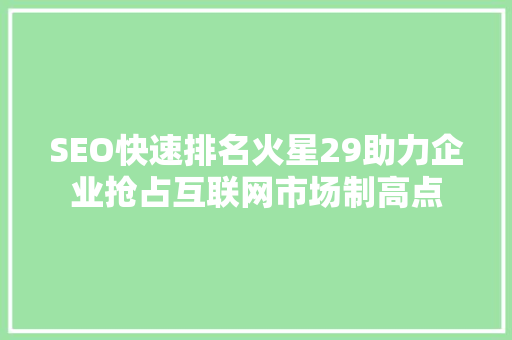 SEO快速排名火星29助力企业抢占互联网市场制高点