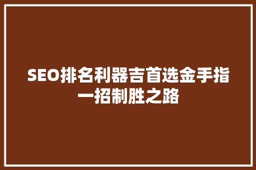 SEO排名利器吉首选金手指一招制胜之路