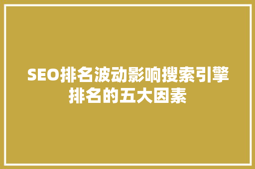 SEO排名波动影响搜索引擎排名的五大因素