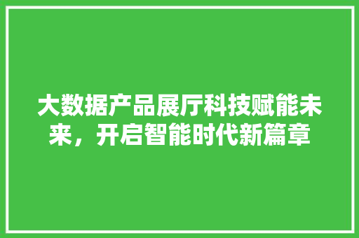 大数据产品展厅科技赋能未来，开启智能时代新篇章