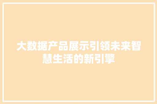 大数据产品展示引领未来智慧生活的新引擎