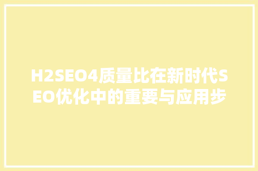 H2SEO4质量比在新时代SEO优化中的重要与应用步骤