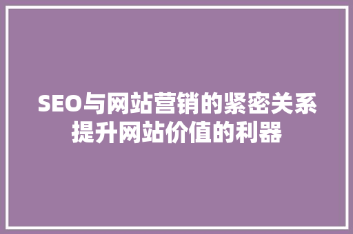 SEO与网站营销的紧密关系提升网站价值的利器