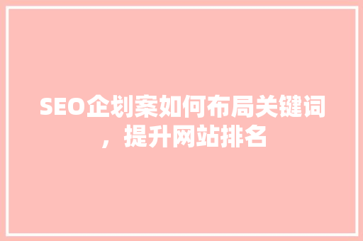 SEO企划案如何布局关键词，提升网站排名  第1张