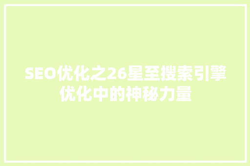SEO优化之26星至搜索引擎优化中的神秘力量