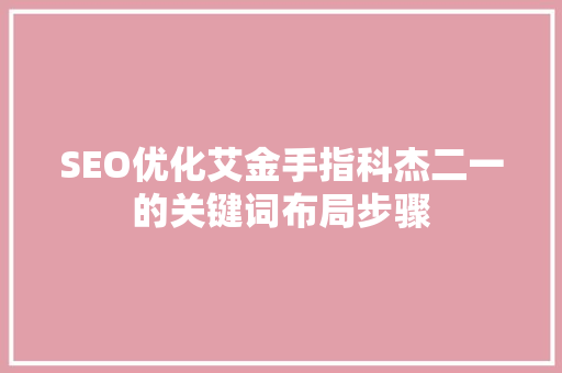 SEO优化艾金手指科杰二一的关键词布局步骤