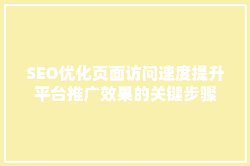 SEO优化页面访问速度提升平台推广效果的关键步骤