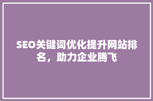 SEO关键词优化提升网站排名，助力企业腾飞