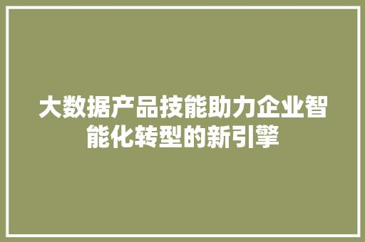 大数据产品技能助力企业智能化转型的新引擎