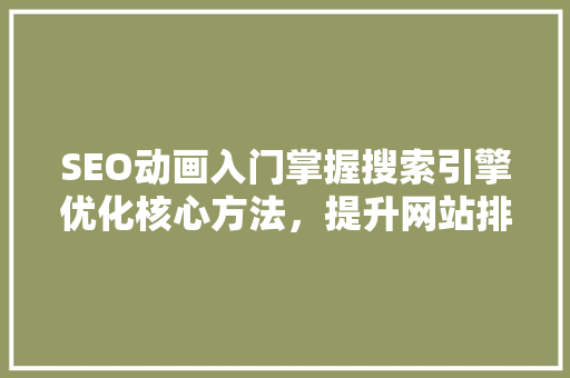 SEO动画入门掌握搜索引擎优化核心方法，提升网站排名