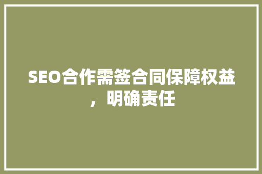 SEO合作需签合同保障权益，明确责任