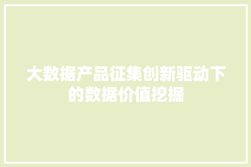 大数据产品征集创新驱动下的数据价值挖掘