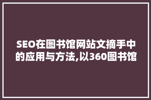 SEO在图书馆网站文摘手中的应用与方法,以360图书馆为例