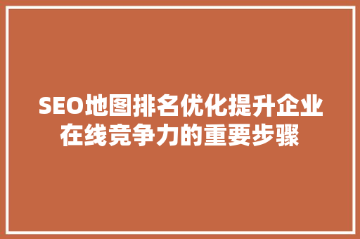 SEO地图排名优化提升企业在线竞争力的重要步骤