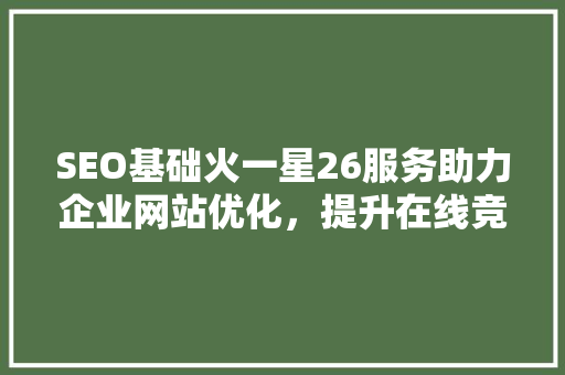 SEO基础火一星26服务助力企业网站优化，提升在线竞争力
