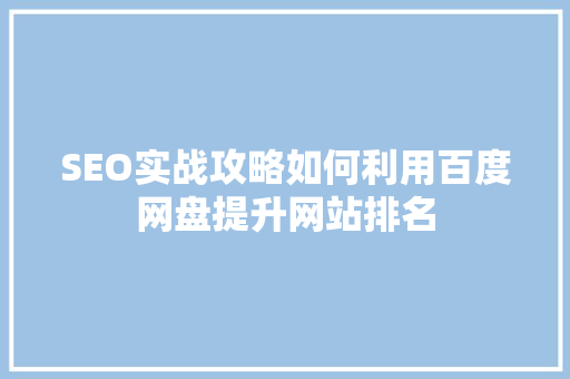 SEO实战攻略如何利用百度网盘提升网站排名