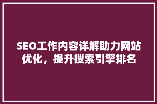SEO工作内容详解助力网站优化，提升搜索引擎排名