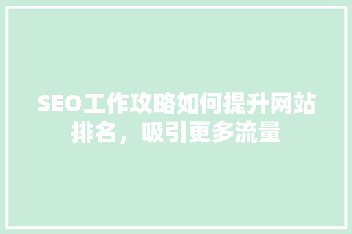 SEO工作攻略如何提升网站排名，吸引更多流量