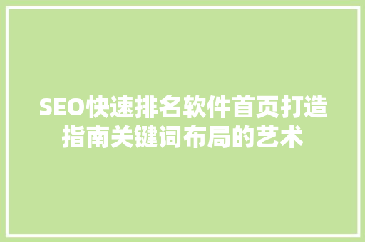 SEO快速排名软件首页打造指南关键词布局的艺术