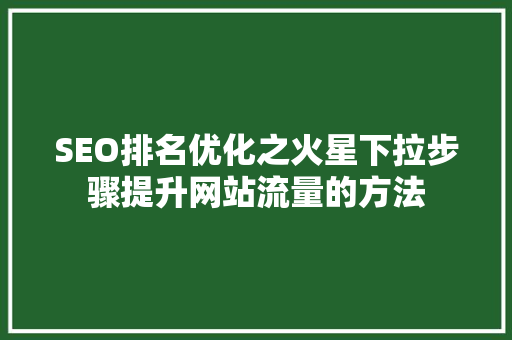SEO排名优化之火星下拉步骤提升网站流量的方法