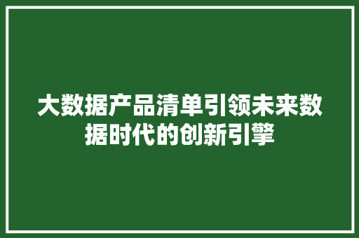 大数据产品清单引领未来数据时代的创新引擎