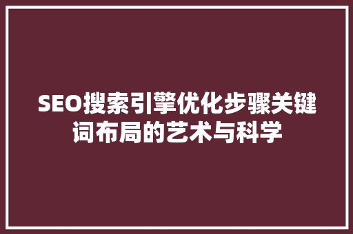 SEO搜索引擎优化步骤关键词布局的艺术与科学