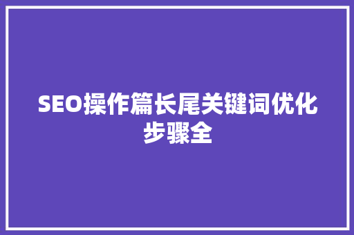 SEO操作篇长尾关键词优化步骤全