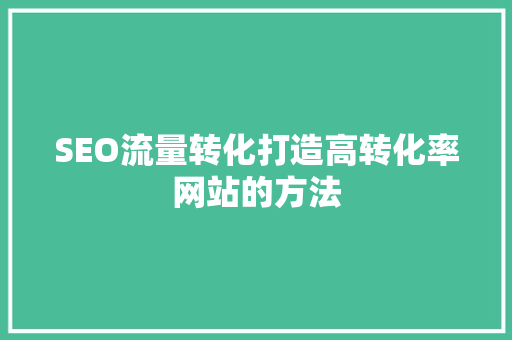SEO流量转化打造高转化率网站的方法
