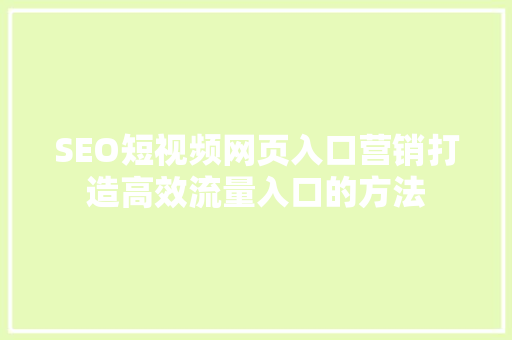 SEO短视频网页入口营销打造高效流量入口的方法