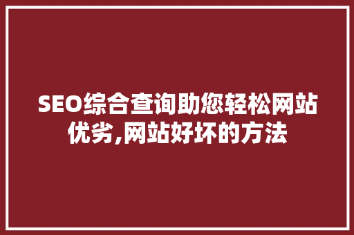 SEO综合查询助您轻松网站优劣,网站好坏的方法