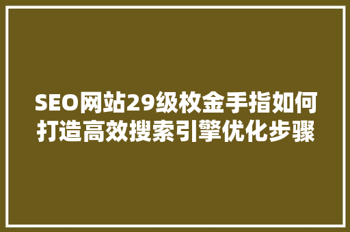 SEO网站29级枚金手指如何打造高效搜索引擎优化步骤