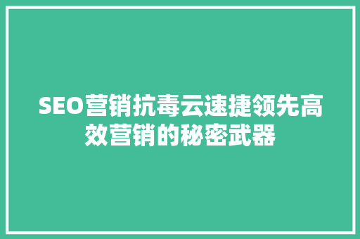 SEO营销抗毒云速捷领先高效营销的秘密武器