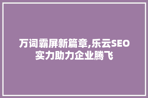万词霸屏新篇章,乐云SEO实力助力企业腾飞