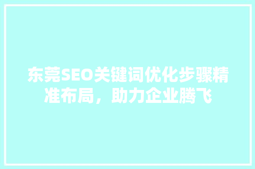 东莞SEO关键词优化步骤精准布局，助力企业腾飞