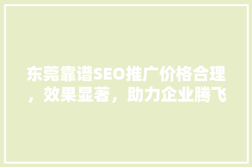 东莞靠谱SEO推广价格合理，效果显著，助力企业腾飞
