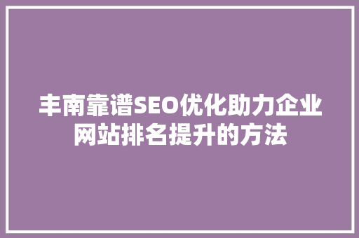 丰南靠谱SEO优化助力企业网站排名提升的方法