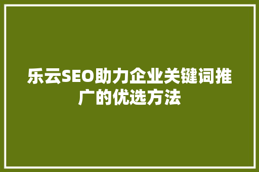 乐云SEO助力企业关键词推广的优选方法