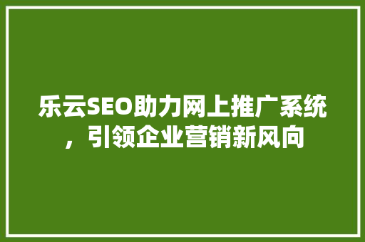 乐云SEO助力网上推广系统，引领企业营销新风向