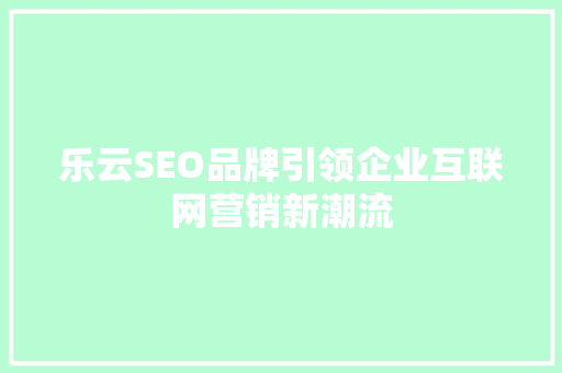 乐云SEO品牌引领企业互联网营销新潮流