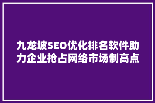 九龙坡SEO优化排名软件助力企业抢占网络市场制高点