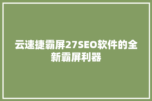 云速捷霸屏27SEO软件的全新霸屏利器